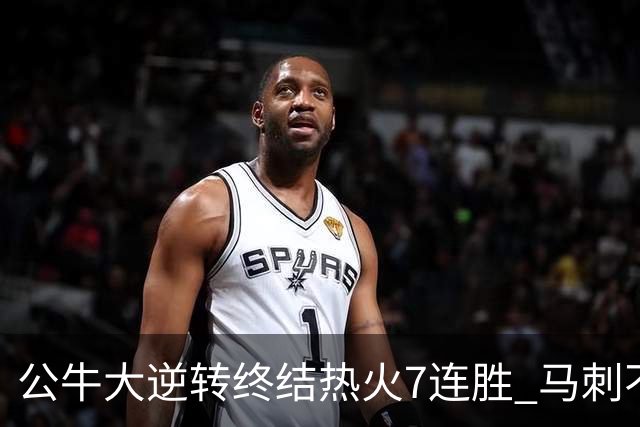 公牛大逆转终结热火7连胜 马刺不敌灰熊8连败