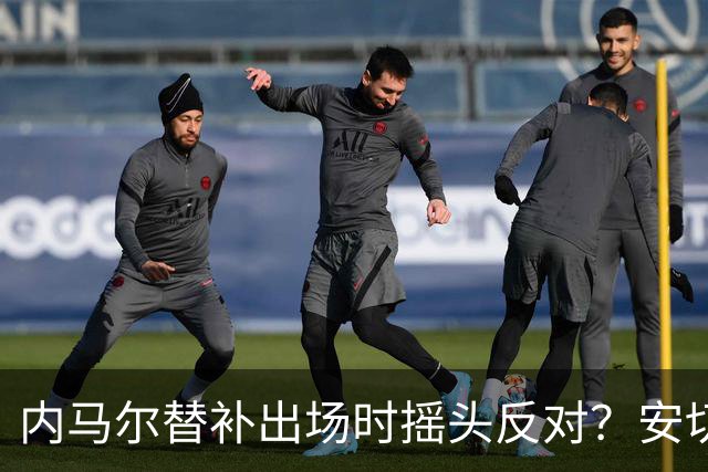 内马尔替补出场时摇头反对？安切洛蒂儿子澄清：我的动作被曲解