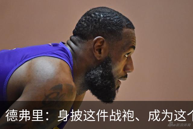 德弗里：身披这件战袍、成为这个伟大大家庭的一员是我莫大的荣幸