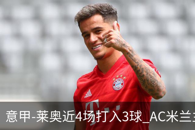 意甲-莱奥近4场打入3球 AC米兰主场1-1遭连平