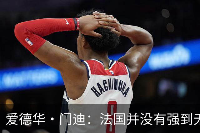 爱德华·门迪：法国并没有强到无法战胜，虽然我们输了但不是末日